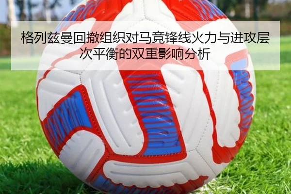 格列兹曼回撤组织对马竞锋线火力与进攻层次平衡的双重影响分析