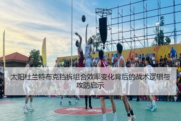 太阳杜兰特布克挡拆组合效率变化背后的战术逻辑与攻防启示