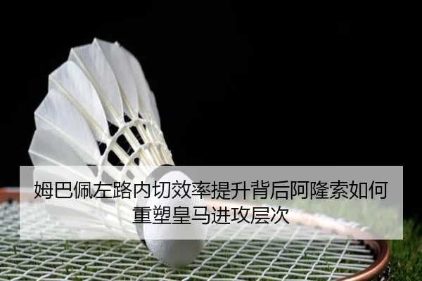 姆巴佩左路内切效率提升背后阿隆索如何重塑皇马进攻层次